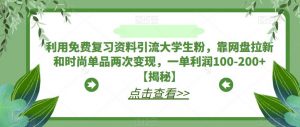 利用免费复习资料引流大学生粉，靠网盘拉新和时尚单品两次变现，一单利润100-200+【揭秘】-6688资源库