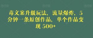 毒文案升级玩法，流量爆炸，5分钟一条原创作品，单个作品变现500+【揭秘】-6688资源库