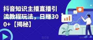 宝哥抖音知识主播直播引流教程玩法，日赚300+【揭秘】-6688资源库