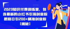 2023知识付费训练营，包含最新的小红书引流创业粉思路日引200+精准创业粉【揭秘】-6688资源库