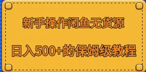 新手操作闲鱼无货源，日入500+的保姆级教程【揭秘】-6688资源库