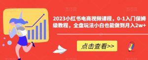 2023小红书电商视频课程，0-1入门保姆级教程，全盘玩法小白也能做到月入2w+-6688资源库