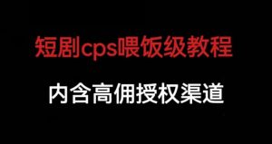 短剧cps喂饭级教学，内涵高佣授权渠道-6688资源库