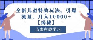 全新儿童特效玩法，引爆流量，月入10000+【揭秘】-6688资源库