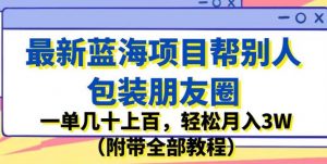 最新蓝海项目帮别人包装朋友圈，一单几十上百，轻松月入3W（附带全部教程）-6688资源库