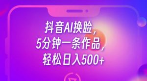 抖音AI换脸，5分钟一条作品，轻松日入500+【揭秘】-6688资源库