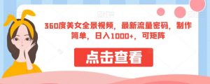 360度美女全景视频，最新流量密码，制作简单，日入1000+，可矩阵【揭秘】-6688资源库