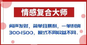 闷声发财的情感复合大师项目，简单且暴利，一单利润300-1500，模式不同收益不同【揭秘】-6688资源库