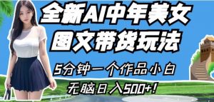 全新AI中年美女图文带货玩法，5分钟一个作品小白无脑日入500+【揭秘】-6688资源库