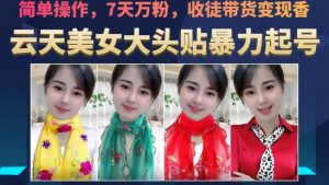 云天美女大头贴暴力起号教学,简单操作,7天万粉,收徒带货变现香-6688资源库