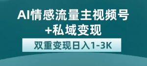 全新AI情感流量主视频号+私域变现，日入1-3K，平台巨大流量扶持【揭秘】-6688资源库
