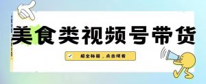 2023年视频号最新玩法，美食类视频号带货【内含去重方法】-6688资源库