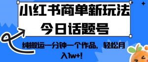 小红书商单新玩法今日话题号,纯搬运一分钟一个作品,轻松月入1w+!【揭秘】-6688资源库