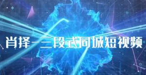 肖择-抖音同城短视频，​三段式同城短视频实操-6688资源库