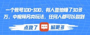一个账号100-300，有人靠他赚了30多万，中视频另类玩法，任何人都可以做到【揭秘】-6688资源库