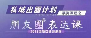 私域出圈计划系列课程之朋友圈表达课，2023全新口碑训练营-6688资源库