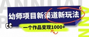 幼师项目新渠道新玩法，一个作品变现1000+，一部手机实现月入过万-6688资源库
