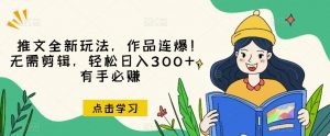 推文全新玩法，作品连爆！无需剪辑，轻松日入300+，有手必赚【揭秘】-6688资源库