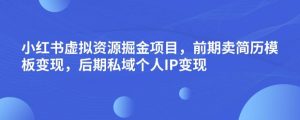 小红书虚拟资源掘金项目，前期卖简历模板变现，后期私域个人IP变现，日入300，长期稳定【揭秘】-6688资源库