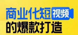 商业化短视频的爆款打造课，带你揭秘爆款短视频的底层逻辑-6688资源库