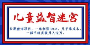 长期蓝海项目，儿童益智迷宫，一单利润39.8，几乎零成本，一部手机实现月入过万-6688资源库