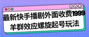 最新快手播剧外面收费1999羊群效应螺旋起号玩法配合流量日入几百完全不是问题-6688资源库