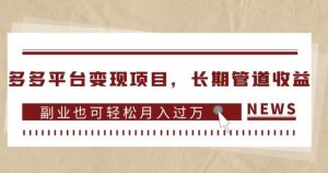 多多平台变现项目，长期管道收益，副业也可轻松月入过万-6688资源库