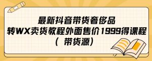 最新抖音奢侈品转微信卖货教程外面售价1999的课程(带货源)-6688资源库