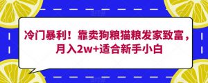 冷门暴利！靠卖狗粮猫粮发家致富，月入2w+适合新手小白【揭秘】-6688资源库