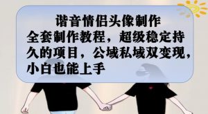 谐音情侣头像制作全套制作教程，超级稳定持久的项目，公域私域双变现，小白也能上手【揭秘】-6688资源库