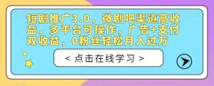 短剧推广3.0，微剧吧渠道高收益，多平台可操作，广告+支付双收益，0粉丝轻松月入过万【揭秘】-6688资源库