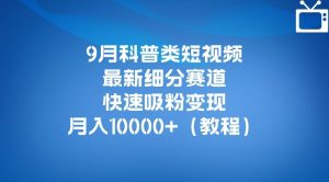 9月科普类短视频最新细分赛道，快速吸粉变现，月入10000+（详细教程）-6688资源库