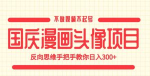 国庆漫画头像项目，不做视频不起号，反向思维手把手教你日入300+【揭秘】-6688资源库