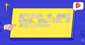 国产Ai文心一言，情感故事变现，普通人可做，轻松月入10000+【揭秘】-6688资源库