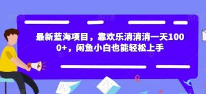 最新蓝海项目，靠欢乐消消消一天1000+，闲鱼小白也能轻松上手【揭秘】-6688资源库