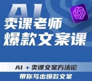 卖课老师爆款文案课，AI+卖课文案方法论，带你写出爆款文案-6688资源库