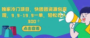 独家冷门项目，快团团资源包变现，9.9-19.9一单，轻松日入300＋【揭秘】-6688资源库