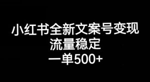 小红书全新文案号变现，流量稳定，一单收入500+-6688资源库
