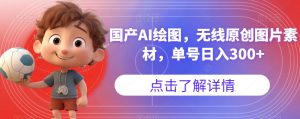 国产AI绘图，无线原创图片素材，单号日入300+【揭秘】-6688资源库