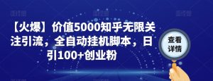 【火爆】价值5000知乎无限关注引流，全自动挂机脚本，日引100+创业粉-6688资源库
