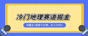 冷门地理赛道流量主+旅游卡分销全新课程，日入四位数，小白容易上手-6688资源库