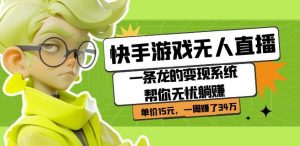 快手游戏无人直播：一条龙的变现系统帮你无忧躺赚单价15元，一周赚了34万-6688资源库