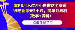 靠PS月入过万小白做这个赛道很吃香每天2小时，简单且暴利（教学+资料）-6688资源库