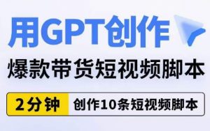 用GPT创作爆款带货短视频脚本,2分钟创作10条短视频脚本-6688资源库