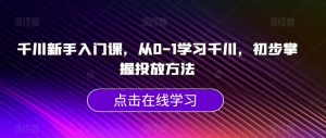 千川新手入门课,从0-1学习千川,初步掌握投放方法-6688资源库