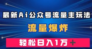 最新AI公众号流量主玩法，流量爆炸，轻松月入一万＋【揭秘】-6688资源库