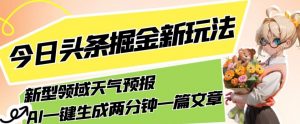 今日头条掘金新玩法，关于新型领域天气预报，AI一键生成两分钟一篇文章，复制粘贴轻松月入5000+-6688资源库