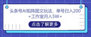 头条号AI矩阵图文玩法,单号日入200+工作室月入5W+【揭秘】-6688资源库
