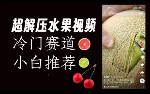 超冷门抖音赛道，水果解压视频0风险，非常容易爆火【揭秘】-6688资源库