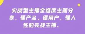 实战型主播全维度主题分享，懂产品，懂用户，懂人性的实战主播-6688资源库